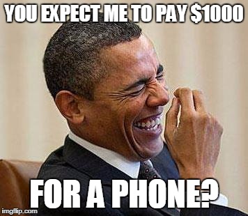 Phone Fiasco | YOU EXPECT ME TO PAY $1000; FOR A PHONE? | image tagged in obama laughing,funny,memes,iphone,iphone x,news | made w/ Imgflip meme maker