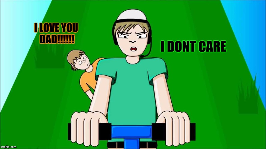 happy wheels | I DONT CARE; I LOVE YOU DAD!!!!!! | image tagged in memes,funny,doge,lol | made w/ Imgflip meme maker