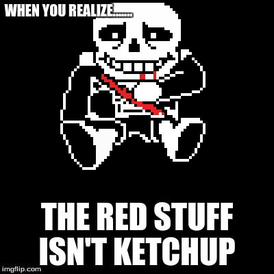 rtgrtv | WHEN YOU REALIZE....... THE RED STUFF ISN'T KETCHUP | image tagged in sans | made w/ Imgflip meme maker