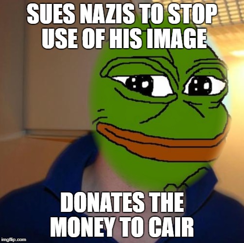 Good Guy Furie | SUES NAZIS TO STOP USE OF HIS IMAGE; DONATES THE MONEY TO CAIR | image tagged in pepe the frog,good guy greg | made w/ Imgflip meme maker