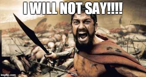 Sparta Leonidas Meme | I WILL NOT SAY!!!! | image tagged in memes,sparta leonidas | made w/ Imgflip meme maker