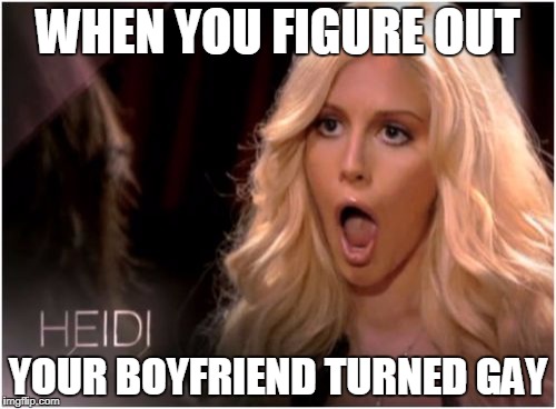 So Much Drama Meme | WHEN YOU FIGURE OUT; YOUR BOYFRIEND TURNED GAY | image tagged in memes,so much drama | made w/ Imgflip meme maker