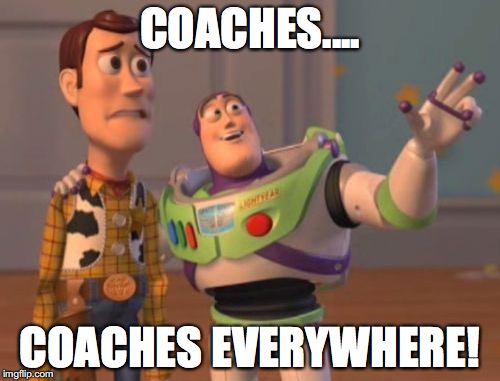 X, X Everywhere | COACHES.... COACHES EVERYWHERE! | image tagged in memes,x x everywhere | made w/ Imgflip meme maker