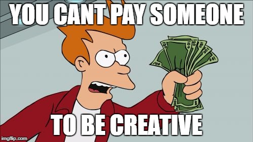 Shut Up And Take My Money Fry | YOU CANT PAY SOMEONE; TO BE CREATIVE | image tagged in memes,shut up and take my money fry | made w/ Imgflip meme maker
