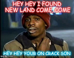 Y'all Got Any More Of That Meme | HEY HEY I FOUND NEW LAND COME, COME; HEY HEY YOUR ON CRACK SON | image tagged in memes,yall got any more of | made w/ Imgflip meme maker