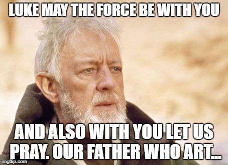Obi Wan Kenobi Meme | LUKE MAY THE FORCE BE WITH YOU; AND ALSO WITH YOU LET US PRAY. OUR FATHER WHO ART... | image tagged in memes,obi wan kenobi | made w/ Imgflip meme maker