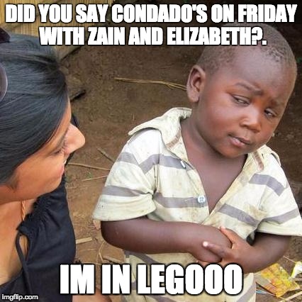 Third World Skeptical Kid Meme | DID YOU SAY CONDADO'S ON FRIDAY WITH ZAIN AND ELIZABETH?. IM IN LEGOOO | image tagged in memes,third world skeptical kid | made w/ Imgflip meme maker
