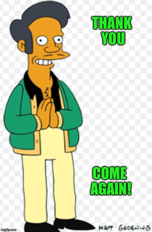 Apu | THANK YOU COME AGAIN! | image tagged in apu | made w/ Imgflip meme maker