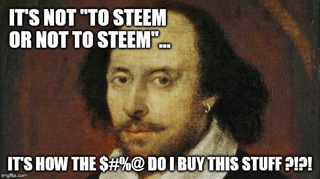 IT'S NOT "TO STEEM OR NOT TO STEEM"... IT'S HOW THE $#%@ DO I BUY THIS STUFF ?!?! | made w/ Imgflip meme maker