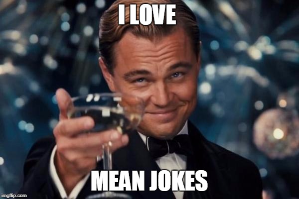 Leonardo Dicaprio Cheers Meme | I LOVE MEAN JOKES | image tagged in memes,leonardo dicaprio cheers | made w/ Imgflip meme maker
