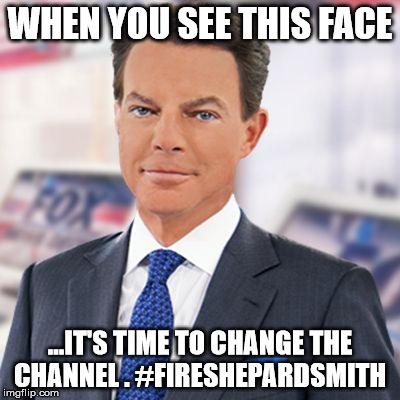 Fire Shephard Smith  | WHEN YOU SEE THIS FACE; ...IT'S TIME TO CHANGE THE CHANNEL . #FIRESHEPARDSMITH | image tagged in pos shepard smith,fox news propagandist,scumbag corporate media,dishonest media,maga | made w/ Imgflip meme maker