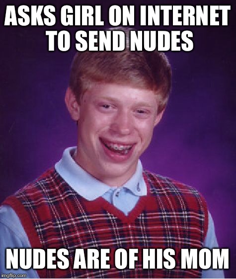 Bad Luck Brian Meme | ASKS GIRL ON INTERNET TO SEND NUDES NUDES ARE OF HIS MOM | image tagged in memes,bad luck brian | made w/ Imgflip meme maker