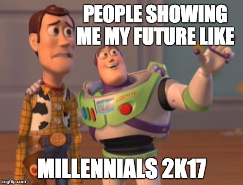 X, X Everywhere Meme | PEOPLE SHOWING ME MY FUTURE LIKE; MILLENNIALS 2K17 | image tagged in memes,x x everywhere | made w/ Imgflip meme maker