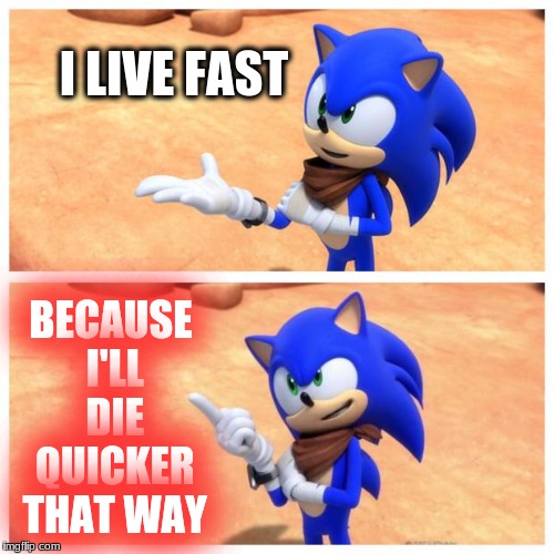 Sonic boom | I LIVE FAST; BECAUSE I'LL DIE QUICKER THAT WAY | image tagged in sonic boom | made w/ Imgflip meme maker