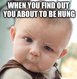 Skeptical Baby Meme | WHEN YOU FIND OUT YOU ABOUT TO BE HUNG | image tagged in memes,skeptical baby | made w/ Imgflip meme maker