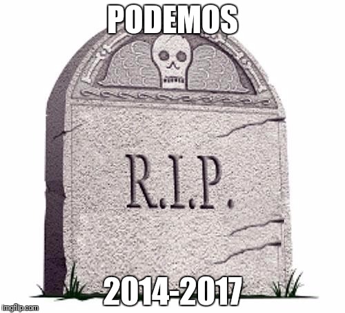 RIP | PODEMOS; 2014-2017 | image tagged in rip | made w/ Imgflip meme maker