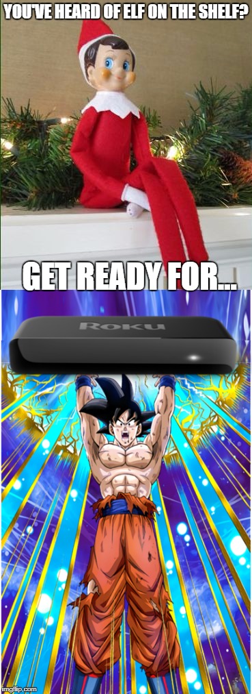 Goku holding Roku | YOU'VE HEARD OF ELF ON THE SHELF? GET READY FOR... | image tagged in elf on the shelf,goku,roku,meme,groan,funny meme | made w/ Imgflip meme maker