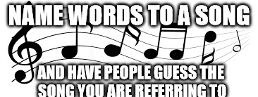 Music note meme | NAME WORDS TO A SONG; AND HAVE PEOPLE GUESS THE SONG YOU ARE REFERRING TO | image tagged in music | made w/ Imgflip meme maker