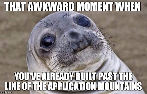 Awkward Moment Sealion Meme | THAT AWKWARD MOMENT WHEN; YOU'VE ALREADY BUILT PAST THE LINE OF THE APPLICATION MOUNTAINS | image tagged in memes,awkward moment sealion | made w/ Imgflip meme maker