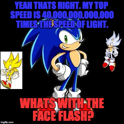 You're Too Slow Sonic Meme | YEAH THATS RIGHT. MY TOP SPEED IS 40,000,000,000,000 TIMES THE SPEED OF LIGHT. WHATS WITH THE FACE FLASH? | image tagged in memes,youre too slow sonic | made w/ Imgflip meme maker