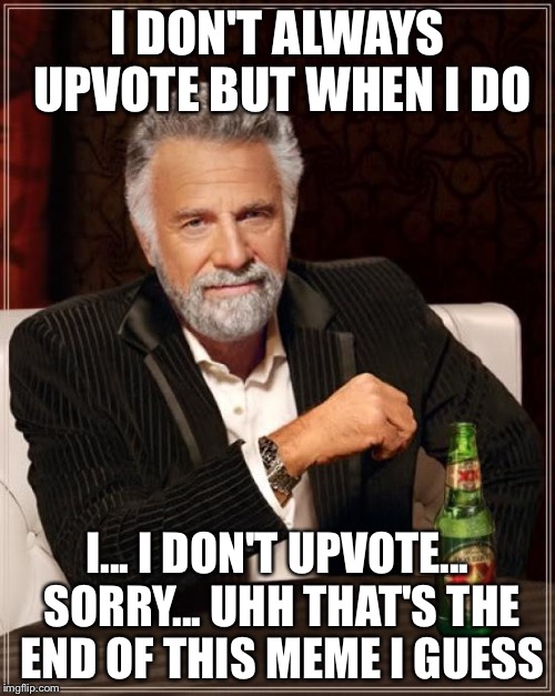 The Most Interesting Man In The World | I DON'T ALWAYS UPVOTE BUT WHEN I DO; I... I DON'T UPVOTE... SORRY... UHH THAT'S THE END OF THIS MEME I GUESS | image tagged in memes,the most interesting man in the world | made w/ Imgflip meme maker