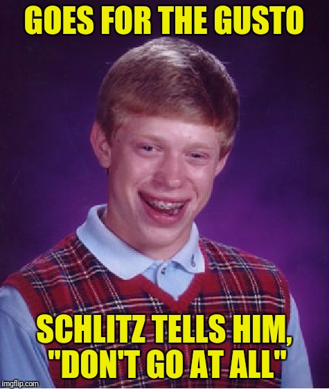 Bad Luck Brian Meme | GOES FOR THE GUSTO SCHLITZ TELLS HIM, "DON'T GO AT ALL" | image tagged in memes,bad luck brian | made w/ Imgflip meme maker