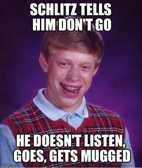 Bad Luck Brian Meme | SCHLITZ TELLS HIM DON'T GO HE DOESN'T LISTEN, GOES, GETS MUGGED | image tagged in memes,bad luck brian | made w/ Imgflip meme maker