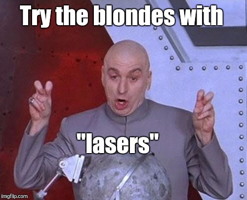 Dr Evil Laser Meme | Try the blondes with "lasers" | image tagged in memes,dr evil laser | made w/ Imgflip meme maker