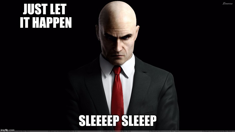 hitman | JUST LET IT HAPPEN; SLEEEEP SLEEEP | image tagged in hitman | made w/ Imgflip meme maker