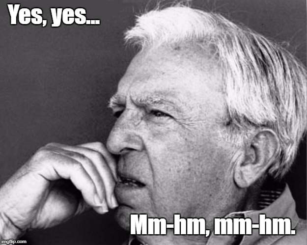 Old man thinking | Yes, yes... Mm-hm, mm-hm. | image tagged in old man,thinking | made w/ Imgflip meme maker