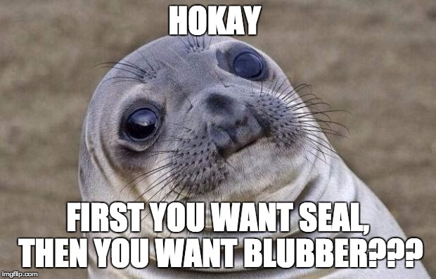 Awkward Moment Sealion Meme | HOKAY; FIRST YOU WANT SEAL, THEN YOU WANT BLUBBER??? | image tagged in memes,awkward moment sealion | made w/ Imgflip meme maker