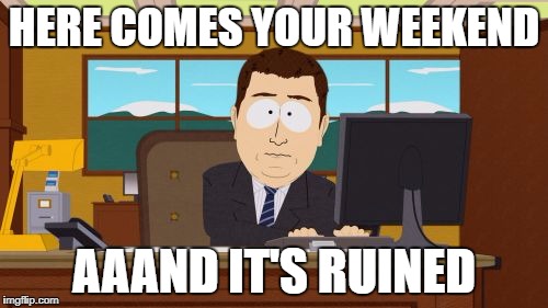 Aaaaand Its Gone Meme | HERE COMES YOUR WEEKEND; AAAND IT'S RUINED | image tagged in memes,aaaaand its gone | made w/ Imgflip meme maker