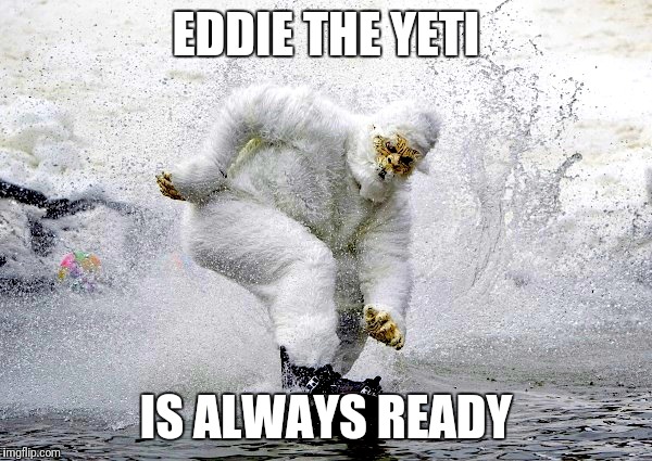 EDDIE THE YETI IS ALWAYS READY | made w/ Imgflip meme maker