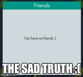 No friends | THE SAD TRUTH :( | image tagged in friend | made w/ Imgflip meme maker