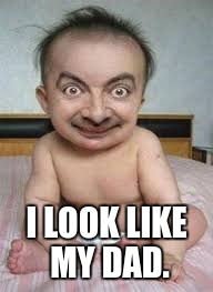 I LOOK LIKE MY DAD. | image tagged in funny baby | made w/ Imgflip meme maker