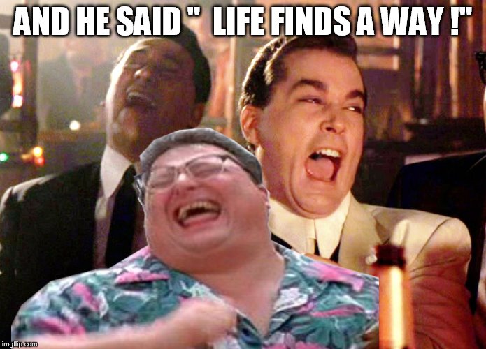 And he said... | AND HE SAID "  LIFE FINDS A WAY !" | image tagged in jurassic park,good fellas hilarious | made w/ Imgflip meme maker