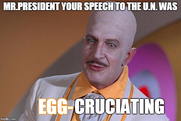 Egghead | MR.PRESIDENT YOUR SPEECH TO THE U.N. WAS; CRUCIATING; EGG- | image tagged in egghead,meme,president,speech,united nations,funny | made w/ Imgflip meme maker