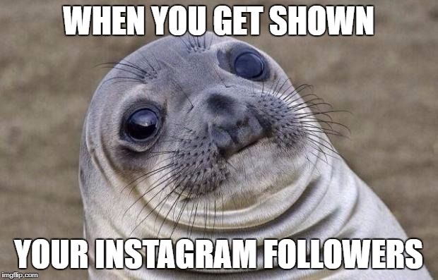 Awkward Moment Sealion | WHEN YOU GET SHOWN; YOUR INSTAGRAM FOLLOWERS | image tagged in memes,awkward moment sealion | made w/ Imgflip meme maker