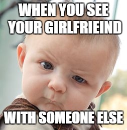 Skeptical Baby Meme | WHEN YOU SEE YOUR GIRLFRIEIND; WITH SOMEONE ELSE | image tagged in memes,skeptical baby | made w/ Imgflip meme maker