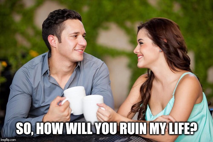 SO, HOW WILL YOU RUIN MY LIFE? | image tagged in memes,first date | made w/ Imgflip meme maker