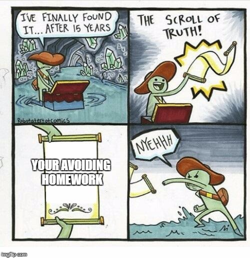 The Scroll Of Truth | YOUR AVOIDING HOMEWORK | image tagged in the scroll of truth | made w/ Imgflip meme maker