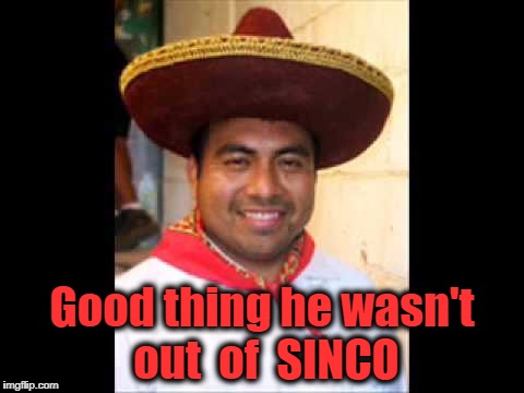 Good thing he wasn't out  of  SINCO | made w/ Imgflip meme maker