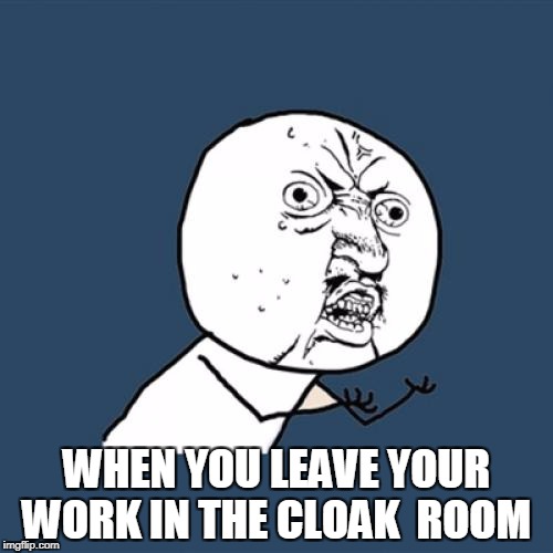 Y U No | WHEN YOU LEAVE YOUR WORK IN THE CLOAK  ROOM | image tagged in memes,y u no | made w/ Imgflip meme maker