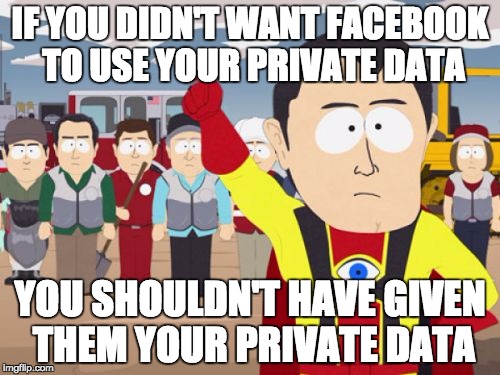 Captain Hindsight |  IF YOU DIDN'T WANT FACEBOOK TO USE YOUR PRIVATE DATA; YOU SHOULDN'T HAVE GIVEN THEM YOUR PRIVATE DATA | image tagged in memes,captain hindsight,AdviceAnimals | made w/ Imgflip meme maker