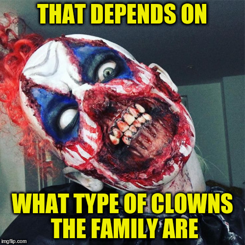 THAT DEPENDS ON WHAT TYPE OF CLOWNS THE FAMILY ARE | made w/ Imgflip meme maker