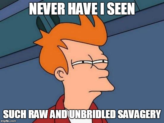 Futurama Fry Meme | NEVER HAVE I SEEN SUCH RAW AND UNBRIDLED SAVAGERY | image tagged in memes,futurama fry | made w/ Imgflip meme maker