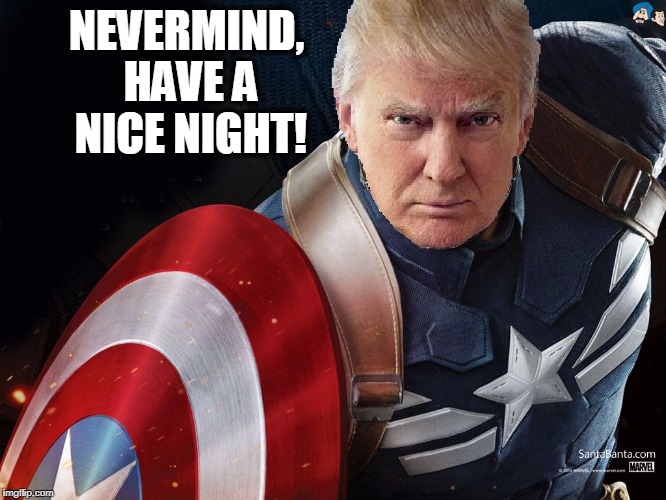 Trump @TheRealCaptainAmerica | NEVERMIND, HAVE A NICE NIGHT! | image tagged in trump therealcaptainamerica | made w/ Imgflip meme maker