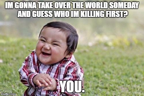 Evil Toddler | IM GONNA TAKE OVER THE WORLD SOMEDAY AND GUESS WHO IM KILLING FIRST? YOU. | image tagged in memes,evil toddler | made w/ Imgflip meme maker