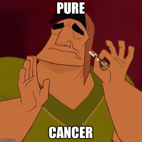 The cringe | PURE; CANCER | image tagged in cringe worthy | made w/ Imgflip meme maker