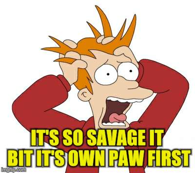 IT'S SO SAVAGE IT BIT IT'S OWN PAW FIRST | made w/ Imgflip meme maker